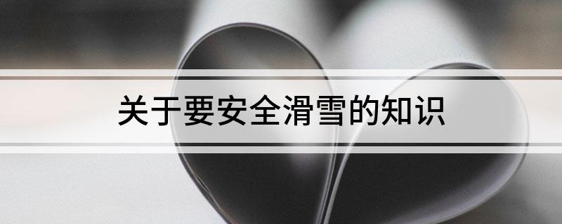 关于要安全滑雪的知识(图1)