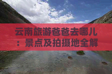 云南旅游爸爸去哪儿:景点及拍摄地全解(图1)